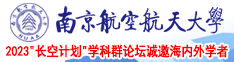 啊啊啊逼逼疼不要用力插逼逼疼视频南京航空航天大学2023“长空计划”学科群论坛诚邀海内外学者